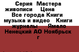 Серия “Мастера живописи“ › Цена ­ 300 - Все города Книги, музыка и видео » Книги, журналы   . Ямало-Ненецкий АО,Ноябрьск г.